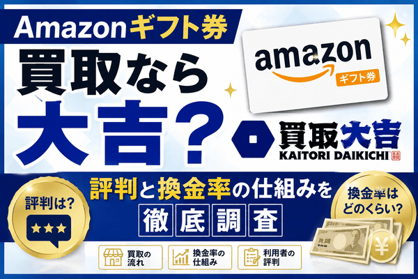 Amazonギフト券買取なら大吉？評判と換金率の仕組みを徹底調査