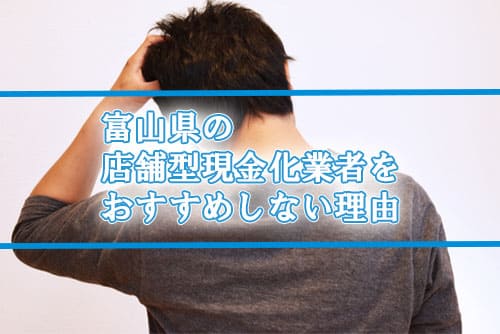 富山県の店舗型現金化業者をおすすめしない理由